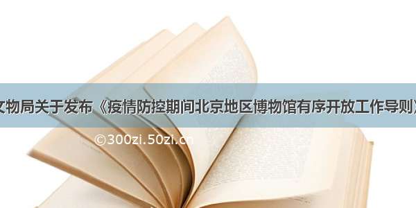 北京市文物局关于发布《疫情防控期间北京地区博物馆有序开放工作导则》的通知