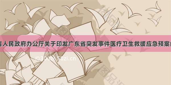 广东省人民政府办公厅关于印发广东省突发事件医疗卫生救援应急预案的通知