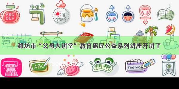 潍坊市“父母大讲堂”教育惠民公益系列讲座开讲了