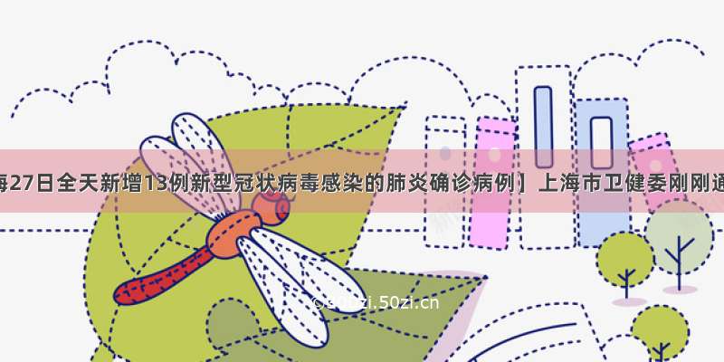 【上海27日全天新增13例新型冠状病毒感染的肺炎确诊病例】上海市卫健委刚刚通报 