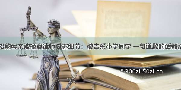 谭松韵母亲被撞案律师透露细节：被告系小学同学 一句道歉的话都没有