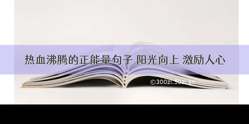 热血沸腾的正能量句子 阳光向上 激励人心