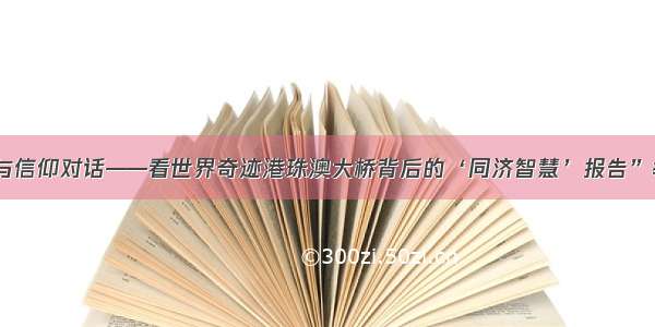 “与信仰对话——看世界奇迹港珠澳大桥背后的‘同济智慧’报告”举办