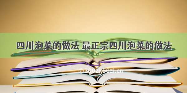 四川泡菜的做法 最正宗四川泡菜的做法