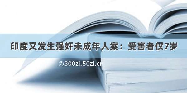 印度又发生强奸未成年人案：受害者仅7岁