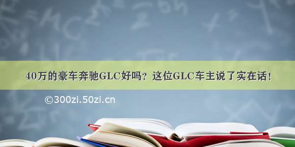 40万的豪车奔驰GLC好吗？这位GLC车主说了实在话！