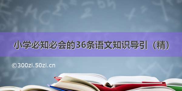 小学必知必会的36条语文知识导引（精）