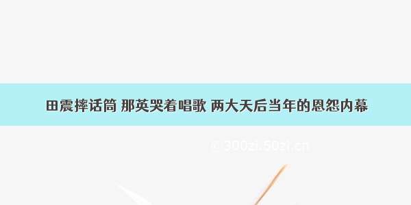 田震摔话筒 那英哭着唱歌 两大天后当年的恩怨内幕