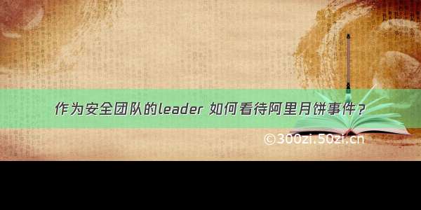 作为安全团队的leader 如何看待阿里月饼事件？