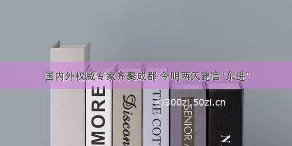 国内外权威专家齐聚成都 今明两天建言“东进”