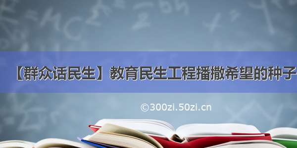 【群众话民生】教育民生工程播撒希望的种子