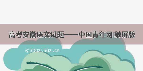 高考安徽语文试题——中国青年网 触屏版