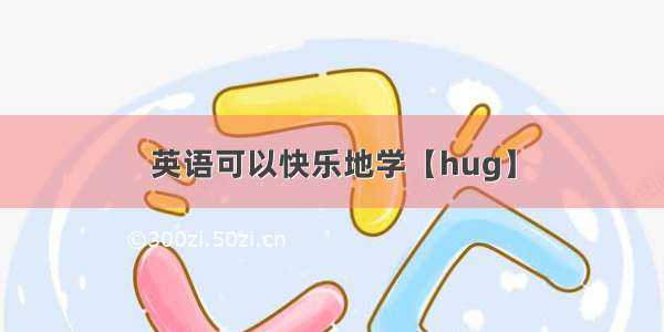英语可以快乐地学【hug】