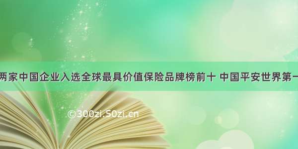 两家中国企业入选全球最具价值保险品牌榜前十 中国平安世界第一