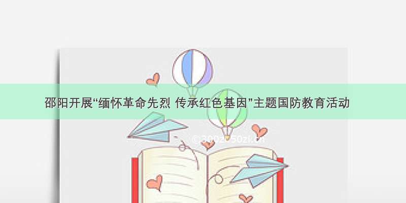 邵阳开展“缅怀革命先烈 传承红色基因”主题国防教育活动