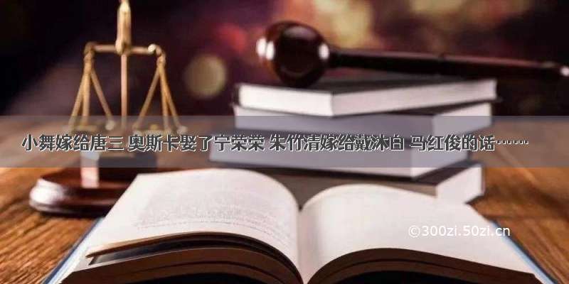 小舞嫁给唐三 奥斯卡娶了宁荣荣 朱竹清嫁给戴沐白 马红俊的话……