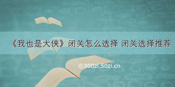 《我也是大侠》闭关怎么选择 闭关选择推荐