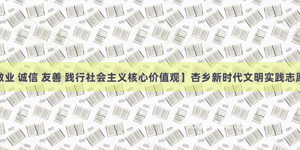 【爱国 敬业 诚信 友善 践行社会主义核心价值观】杏乡新时代文明实践志愿者在行动