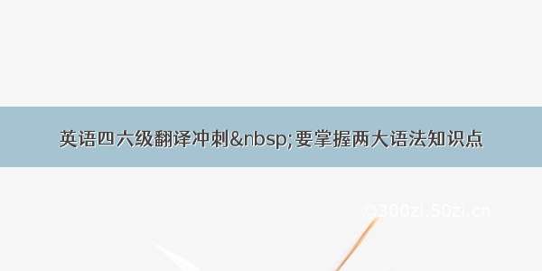 英语四六级翻译冲刺 要掌握两大语法知识点