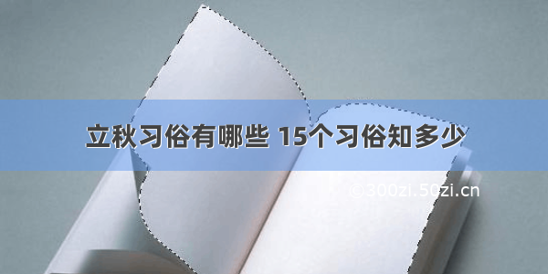 立秋习俗有哪些 15个习俗知多少