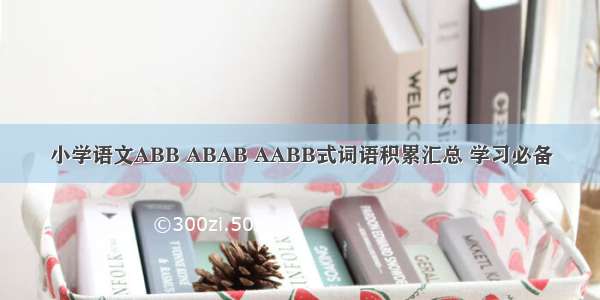 小学语文ABB ABAB AABB式词语积累汇总 学习必备