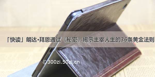 「快读」朗达·拜恩通过《秘密》揭示主宰人生的36条黄金法则