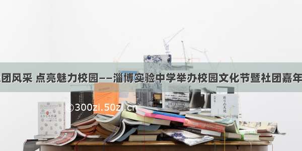 展示社团风采 点亮魅力校园——淄博实验中学举办校园文化节暨社团嘉年华活动