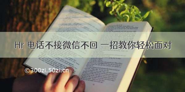 Hr 电话不接微信不回 一招教你轻松面对