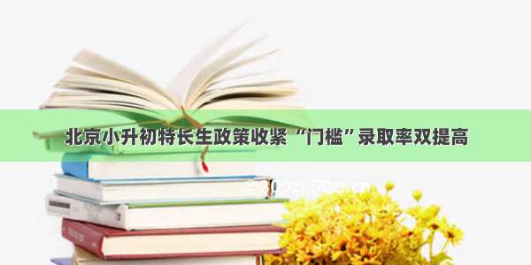 北京小升初特长生政策收紧 “门槛”录取率双提高