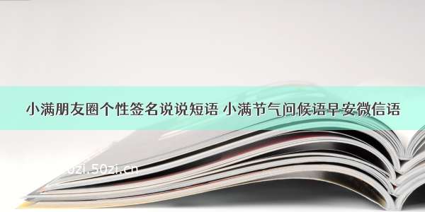 小满朋友圈个性签名说说短语 小满节气问候语早安微信语