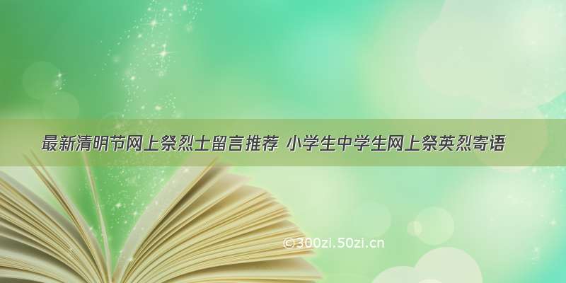 最新清明节网上祭烈士留言推荐 小学生中学生网上祭英烈寄语