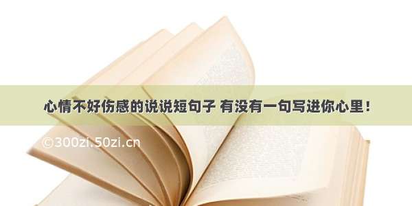 心情不好伤感的说说短句子 有没有一句写进你心里！