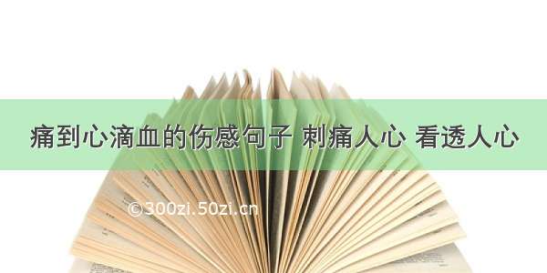 痛到心滴血的伤感句子 刺痛人心 看透人心