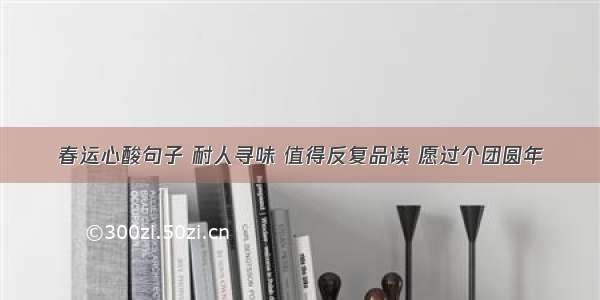 春运心酸句子 耐人寻味 值得反复品读 愿过个团圆年