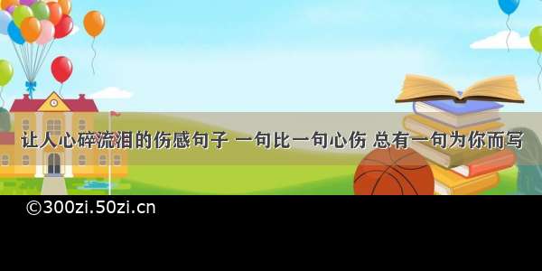 让人心碎流泪的伤感句子 一句比一句心伤 总有一句为你而写