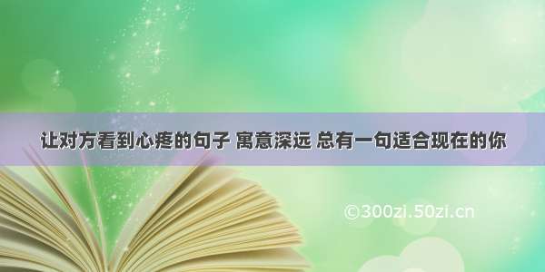 让对方看到心疼的句子 寓意深远 总有一句适合现在的你