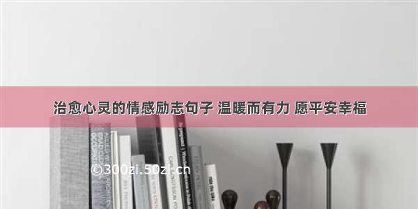 治愈心灵的情感励志句子 温暖而有力 愿平安幸福