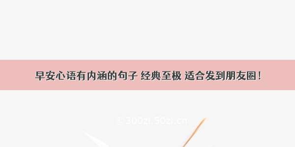 早安心语有内涵的句子 经典至极 适合发到朋友圈！