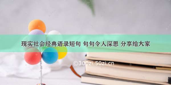 现实社会经典语录短句 句句令人深思 分享给大家