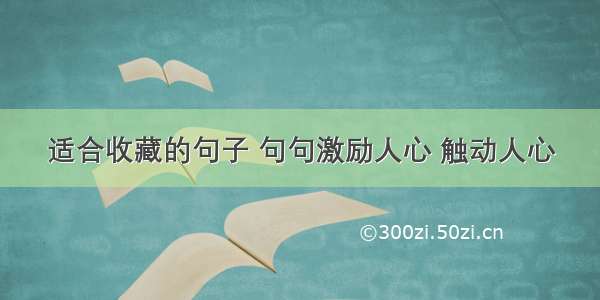 适合收藏的句子 句句激励人心 触动人心