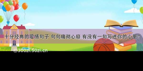 十分经典的爱情句子 句句痛彻心扉 有没有一句写进你的心里？