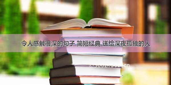 令人感触很深的句子 简短经典 送给深夜孤独的人