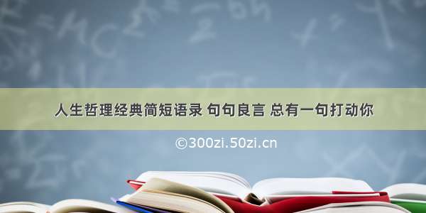 人生哲理经典简短语录 句句良言 总有一句打动你