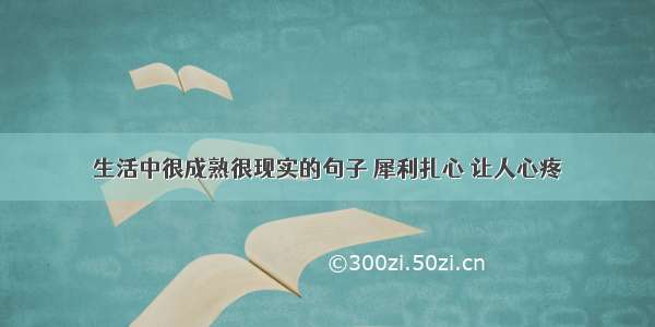 生活中很成熟很现实的句子 犀利扎心 让人心疼