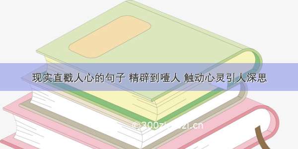 现实直戳人心的句子 精辟到噎人 触动心灵引人深思