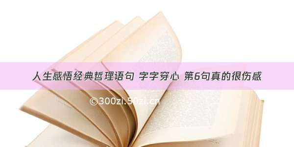 人生感悟经典哲理语句 字字穿心 第6句真的很伤感