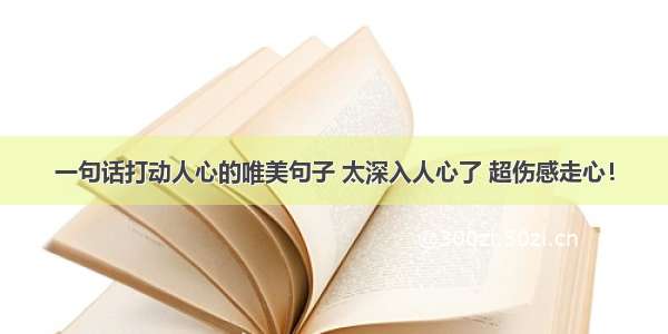 一句话打动人心的唯美句子 太深入人心了 超伤感走心！