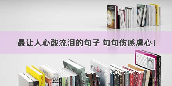 最让人心酸流泪的句子 句句伤感虐心！