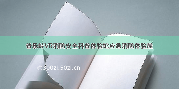 普乐蛙VR消防安全科普体验馆应急消防体验屋