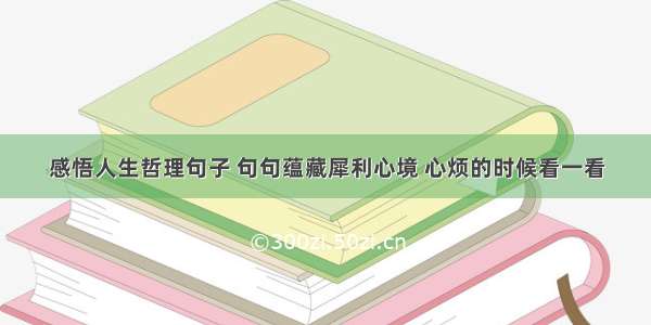 感悟人生哲理句子 句句蕴藏犀利心境 心烦的时候看一看